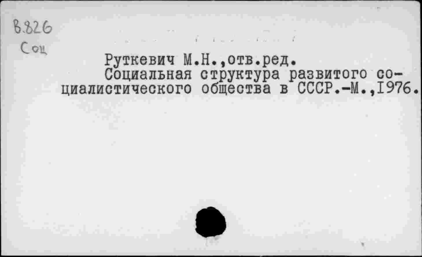 ﻿
Руткевич М.Н.,отв.ред.
Социальная структура развитого социалистического общества в СССР.-М.,1976.